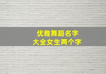 优雅舞蹈名字大全女生两个字