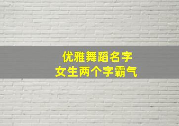 优雅舞蹈名字女生两个字霸气