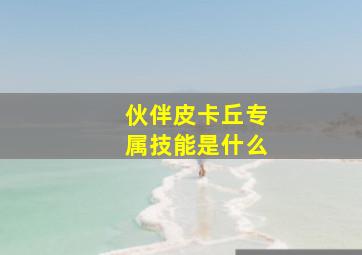 伙伴皮卡丘专属技能是什么