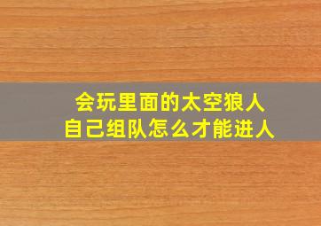 会玩里面的太空狼人自己组队怎么才能进人