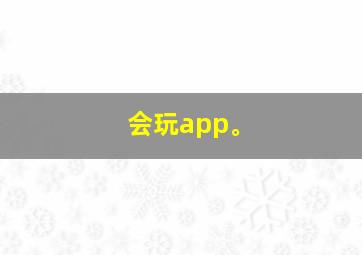 会玩app。