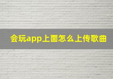 会玩app上面怎么上传歌曲