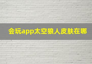 会玩app太空狼人皮肤在哪