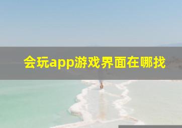 会玩app游戏界面在哪找