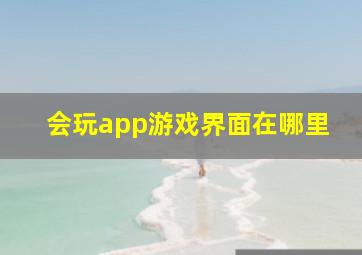 会玩app游戏界面在哪里