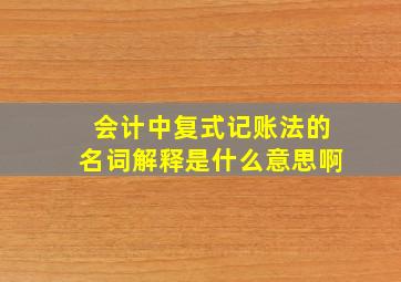 会计中复式记账法的名词解释是什么意思啊