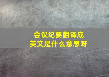 会议纪要翻译成英文是什么意思呀