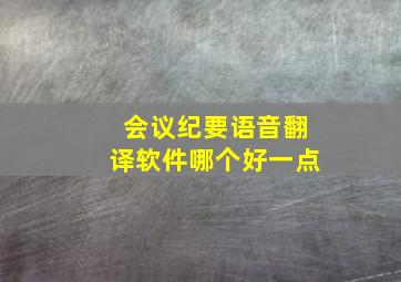 会议纪要语音翻译软件哪个好一点