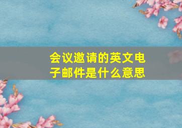 会议邀请的英文电子邮件是什么意思