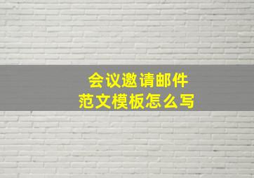 会议邀请邮件范文模板怎么写