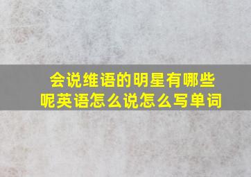 会说维语的明星有哪些呢英语怎么说怎么写单词