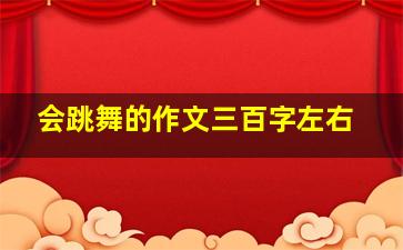 会跳舞的作文三百字左右