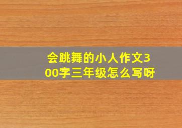 会跳舞的小人作文300字三年级怎么写呀