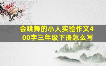 会跳舞的小人实验作文400字三年级下册怎么写