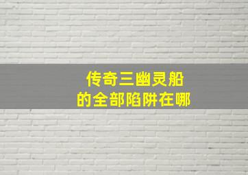 传奇三幽灵船的全部陷阱在哪