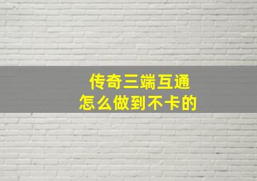 传奇三端互通怎么做到不卡的