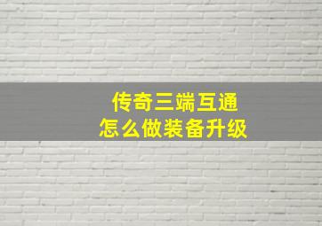 传奇三端互通怎么做装备升级