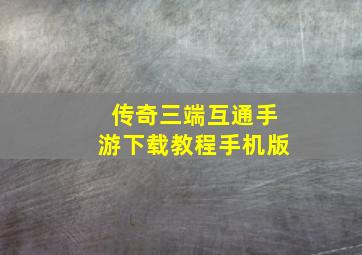 传奇三端互通手游下载教程手机版