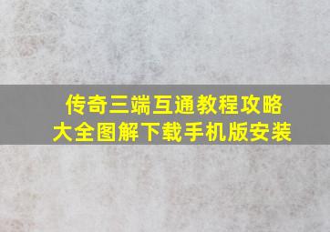 传奇三端互通教程攻略大全图解下载手机版安装