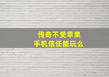 传奇不受苹果手机信任能玩么