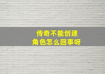 传奇不能创建角色怎么回事呀