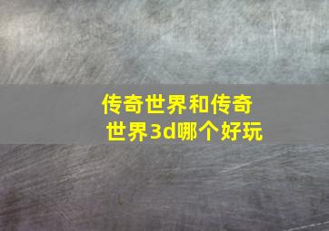 传奇世界和传奇世界3d哪个好玩