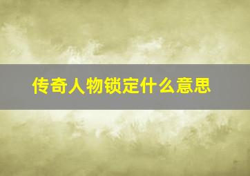 传奇人物锁定什么意思