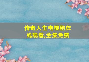 传奇人生电视剧在线观看,全集免费