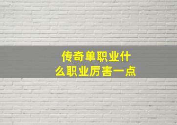 传奇单职业什么职业厉害一点