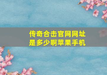 传奇合击官网网址是多少啊苹果手机