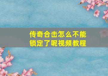 传奇合击怎么不能锁定了呢视频教程