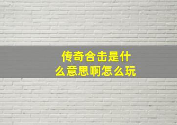 传奇合击是什么意思啊怎么玩