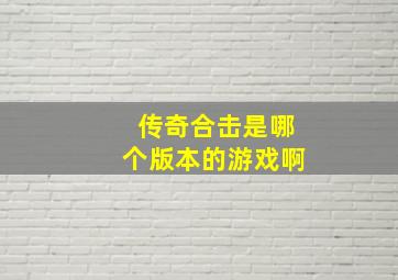 传奇合击是哪个版本的游戏啊