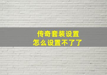 传奇套装设置怎么设置不了了