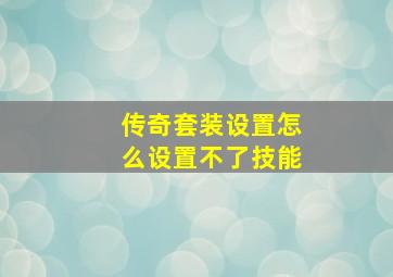 传奇套装设置怎么设置不了技能