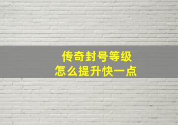 传奇封号等级怎么提升快一点