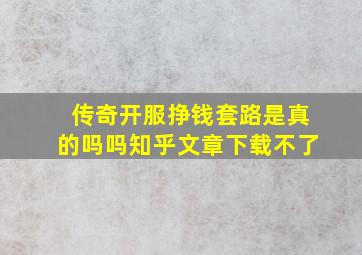 传奇开服挣钱套路是真的吗吗知乎文章下载不了