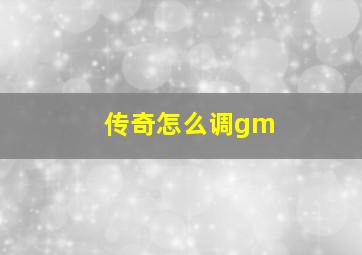 传奇怎么调gm