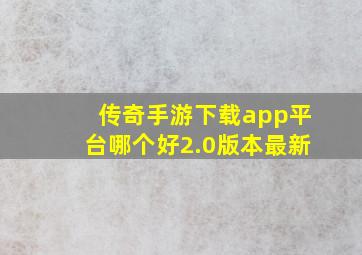 传奇手游下载app平台哪个好2.0版本最新