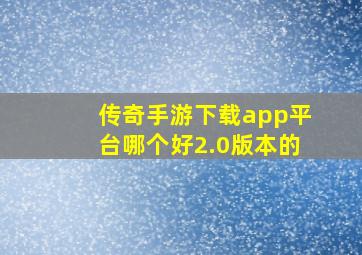 传奇手游下载app平台哪个好2.0版本的