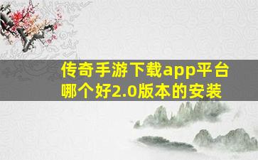 传奇手游下载app平台哪个好2.0版本的安装