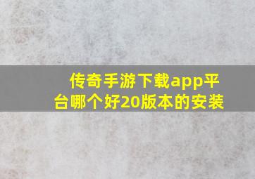 传奇手游下载app平台哪个好20版本的安装