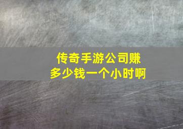 传奇手游公司赚多少钱一个小时啊