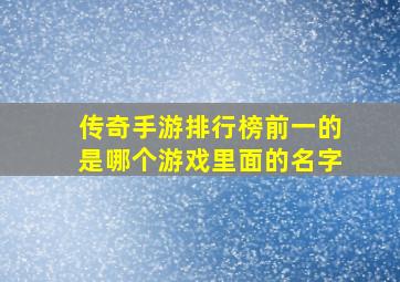 传奇手游排行榜前一的是哪个游戏里面的名字