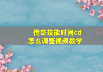 传奇技能时间cd怎么调整视频教学