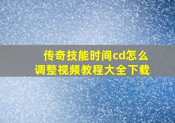 传奇技能时间cd怎么调整视频教程大全下载