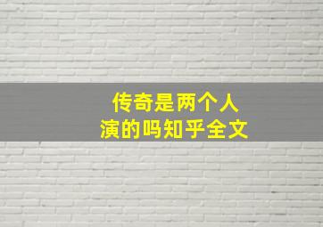 传奇是两个人演的吗知乎全文