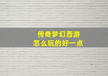 传奇梦幻西游怎么玩的好一点