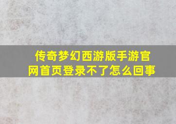 传奇梦幻西游版手游官网首页登录不了怎么回事