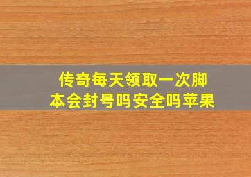 传奇每天领取一次脚本会封号吗安全吗苹果